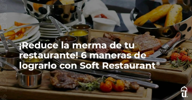 6 maneras de reducir la merma con Soft Restaurant®